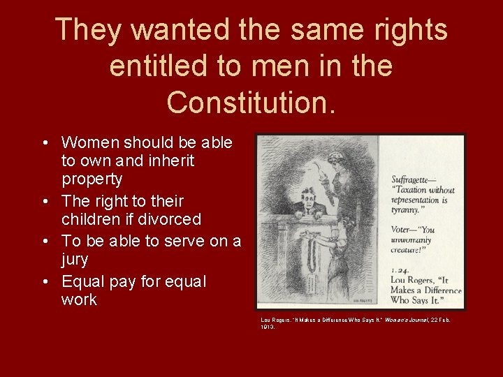 They wanted the same rights entitled to men in the Constitution. • Women should