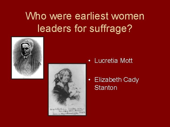 Who were earliest women leaders for suffrage? • Lucretia Mott • Elizabeth Cady Stanton