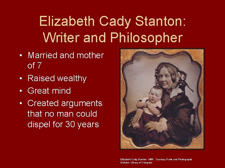 Elizabeth Cady Stanton: Writer and Philosopher • Married and mother of 7 • Raised