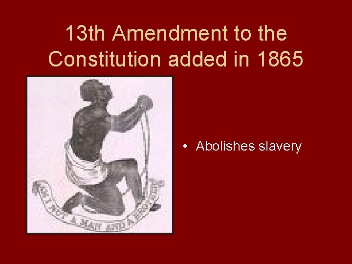 13 th Amendment to the Constitution added in 1865 • Abolishes slavery 