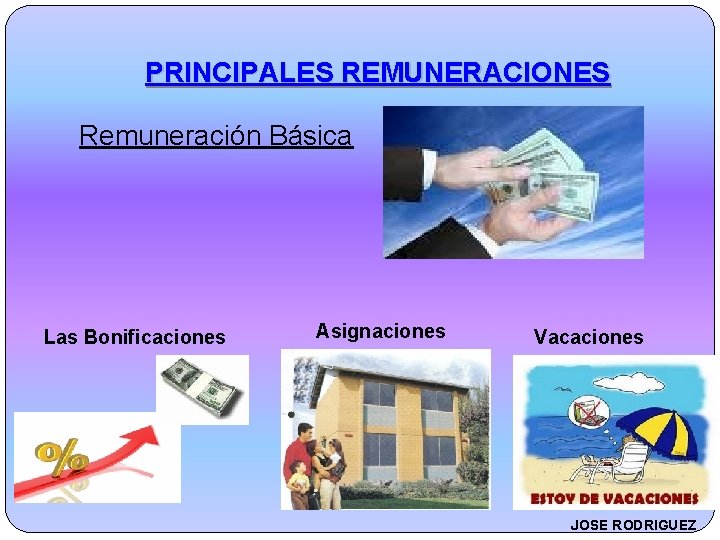 PRINCIPALES REMUNERACIONES Remuneración Básica Las Bonificaciones Asignaciones Vacaciones JOSE RODRIGUEZ 