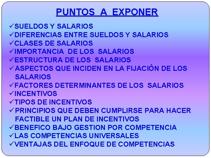 PUNTOS A EXPONER üSUELDOS Y SALARIOS üDIFERENCIAS ENTRE SUELDOS Y SALARIOS üCLASES DE SALARIOS