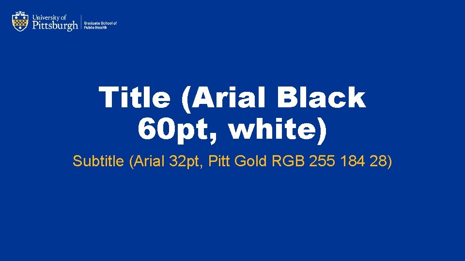 Title (Arial Black 60 pt, white) Subtitle (Arial 32 pt, Pitt Gold RGB 255