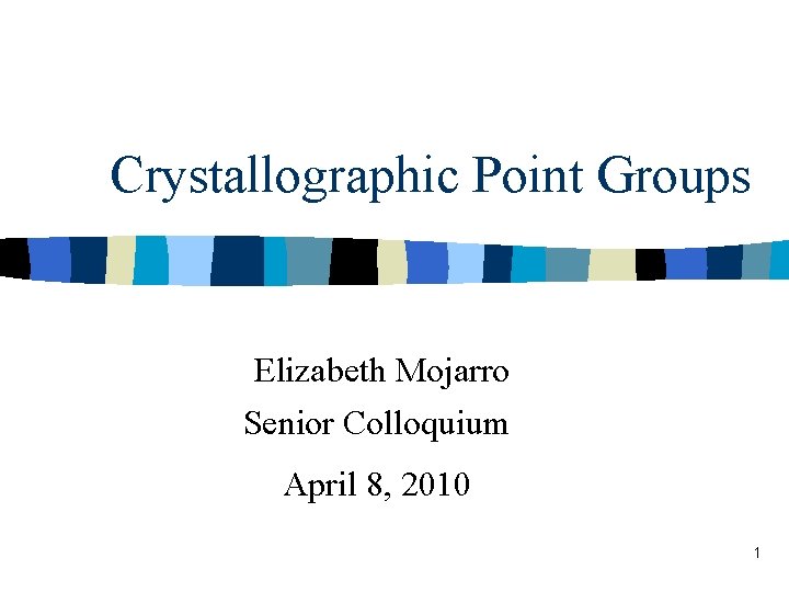  Crystallographic Point Groups Elizabeth Mojarro Senior Colloquium April 8, 2010 1 