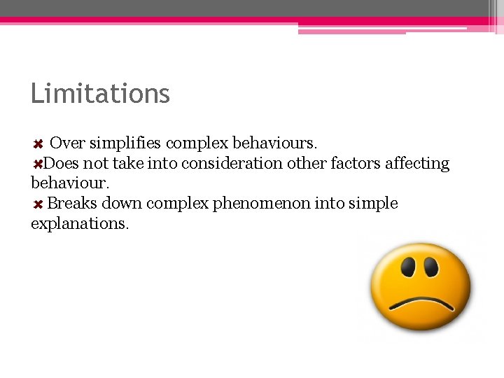 Limitations Over simplifies complex behaviours. Does not take into consideration other factors affecting behaviour. Limitations Over simplifies complex behaviours. Does not take into consideration other factors affecting behaviour.