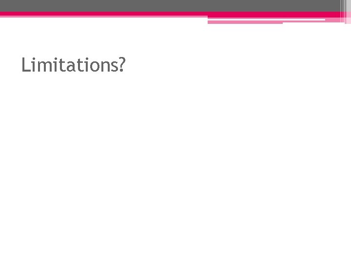 Limitations? Limitations?