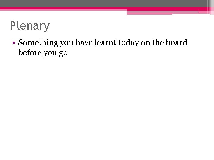 Plenary • Something you have learnt today on the board before you go Plenary • Something you have learnt today on the board before you go