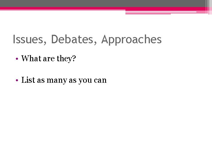 Issues, Debates, Approaches • What are they? • List as many as you can Issues, Debates, Approaches • What are they? • List as many as you can