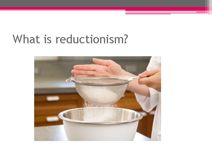 What is reductionism? What is reductionism?