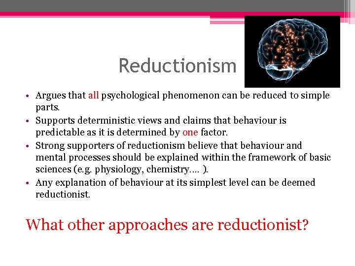 Reductionism • Argues that all psychological phenomenon can be reduced to simple parts. • Reductionism • Argues that all psychological phenomenon can be reduced to simple parts. •