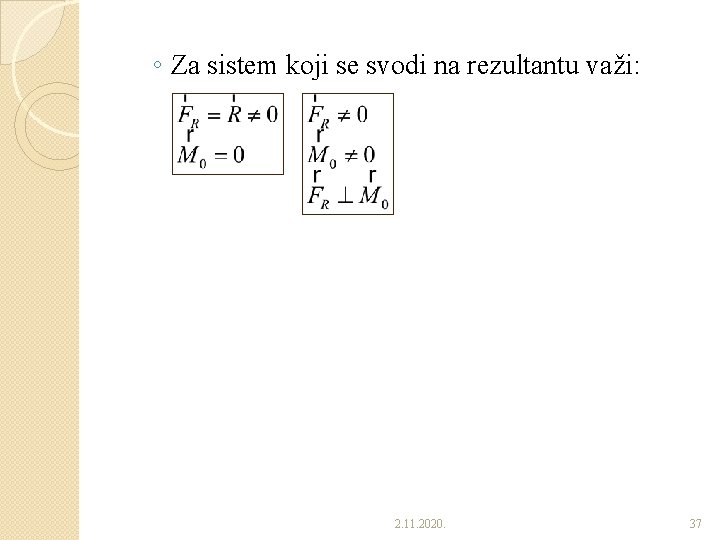 ◦ Za sistem koji se svodi na rezultantu važi: 2. 11. 2020. 37 