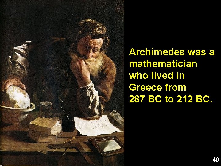 Archimedes was a mathematician who lived in Greece from 287 BC to 212 BC.