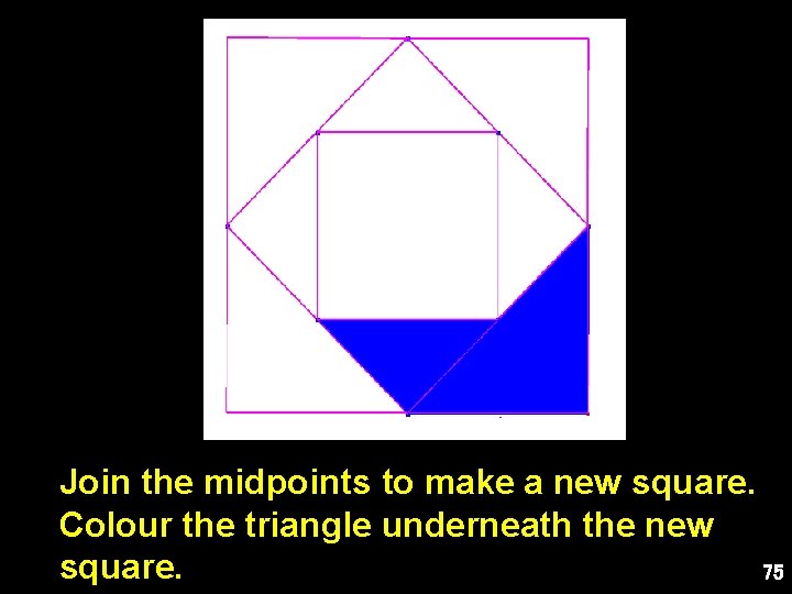 Join the midpoints to make a new square. Colour the triangle underneath the new