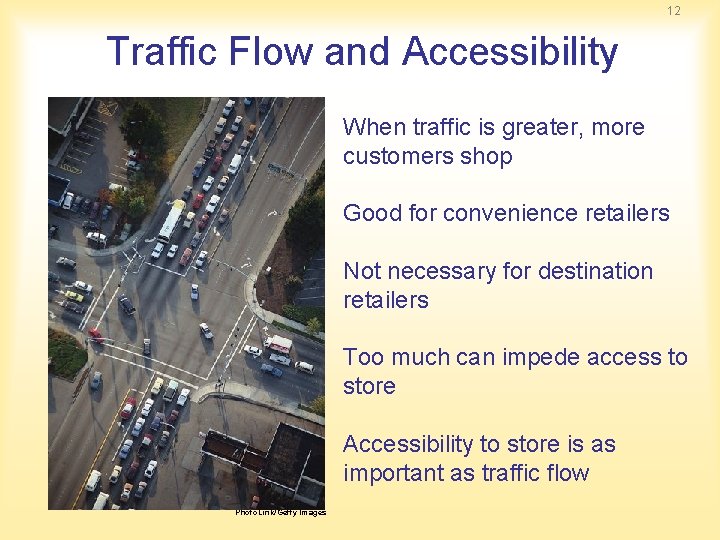 12 Traffic Flow and Accessibility When traffic is greater, more customers shop Good for