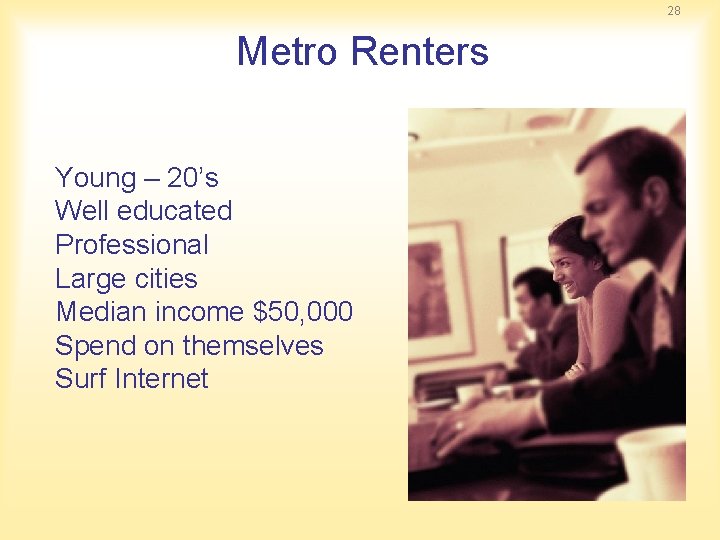 28 Metro Renters Young – 20’s Well educated Professional Large cities Median income $50,