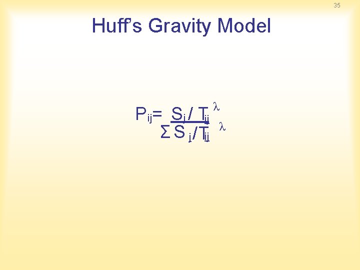 35 Huff’s Gravity Model P ij= S j / Tij Σ S j /