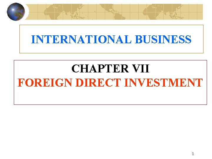 INTERNATIONAL BUSINESS CHAPTER VII FOREIGN DIRECT INVESTMENT 1 