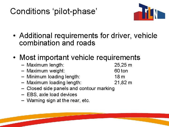 Conditions ‘pilot-phase’ • Additional requirements for driver, vehicle combination and roads • Most important