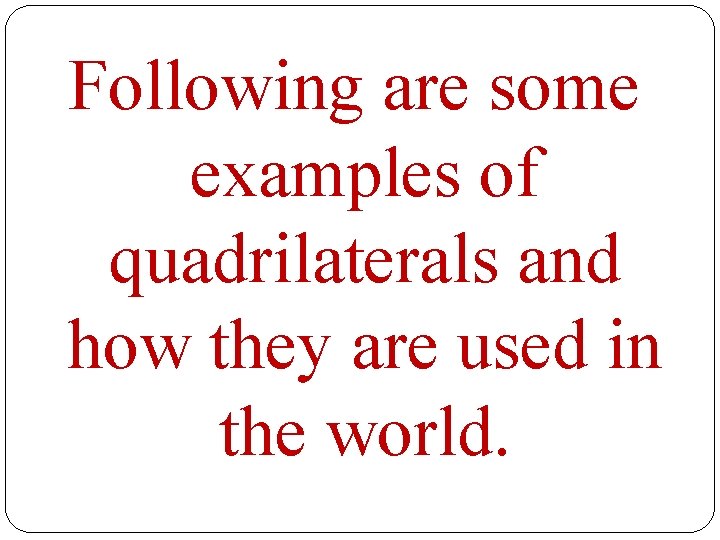 Following are some examples of quadrilaterals and how they are used in the world.