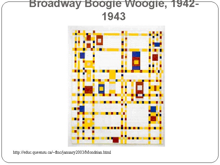 Broadway Boogie Woogie, 19421943 http: //educ. queensu. ca/~fmc/january 2003/Mondrian. html 