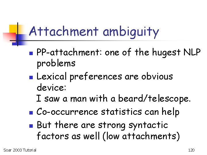 Attachment ambiguity n n Soar 2003 Tutorial PP-attachment: one of the hugest NLP problems