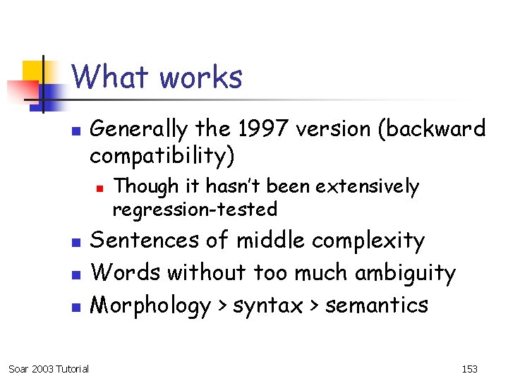 What works n Generally the 1997 version (backward compatibility) n n Soar 2003 Tutorial