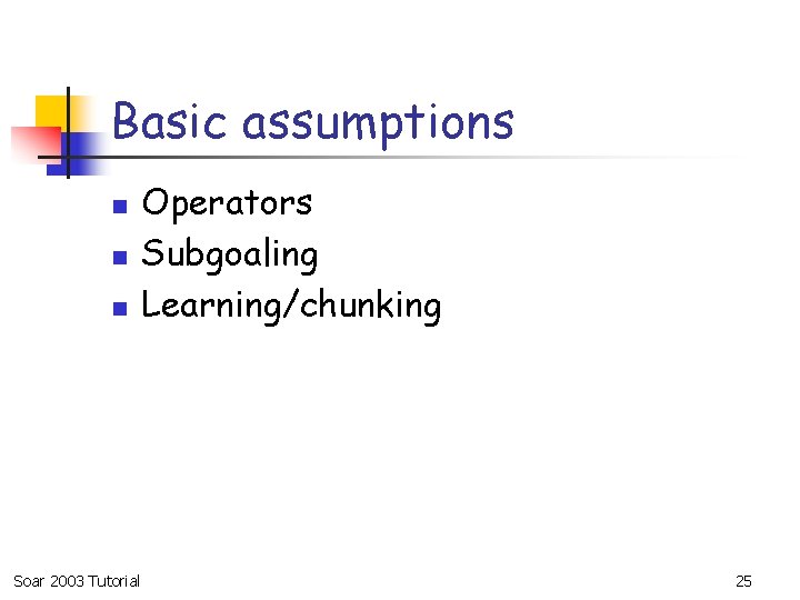 Basic assumptions n n n Soar 2003 Tutorial Operators Subgoaling Learning/chunking 25 