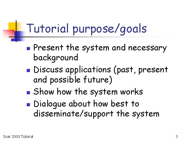 Tutorial purpose/goals n n Soar 2003 Tutorial Present the system and necessary background Discuss