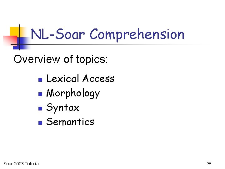 NL-Soar Comprehension Overview of topics: n n Soar 2003 Tutorial Lexical Access Morphology Syntax