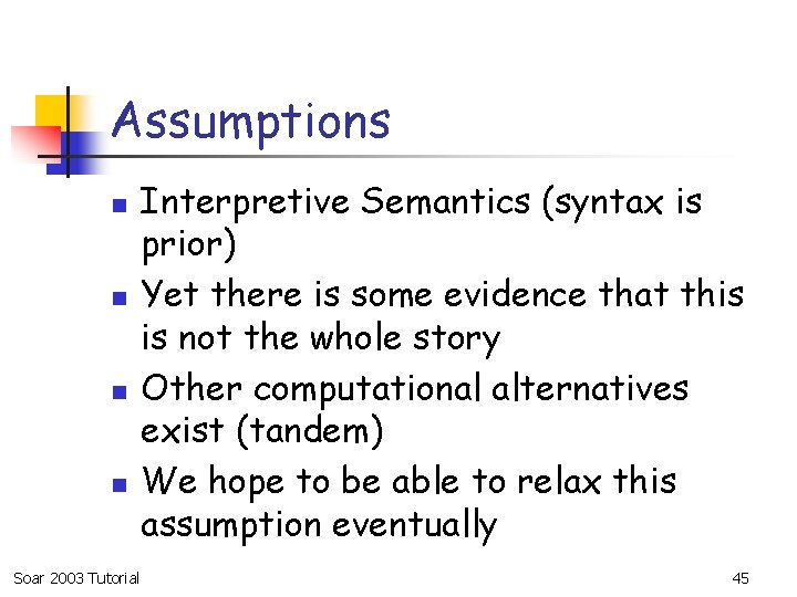 Assumptions n n Soar 2003 Tutorial Interpretive Semantics (syntax is prior) Yet there is