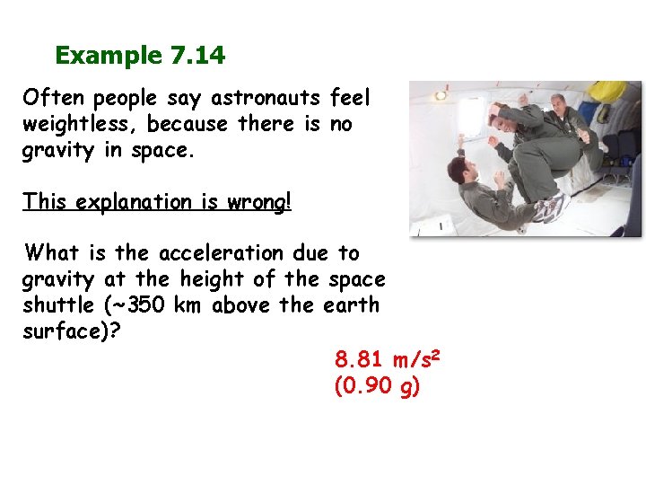 Example 7. 14 Often people say astronauts feel weightless, because there is no gravity