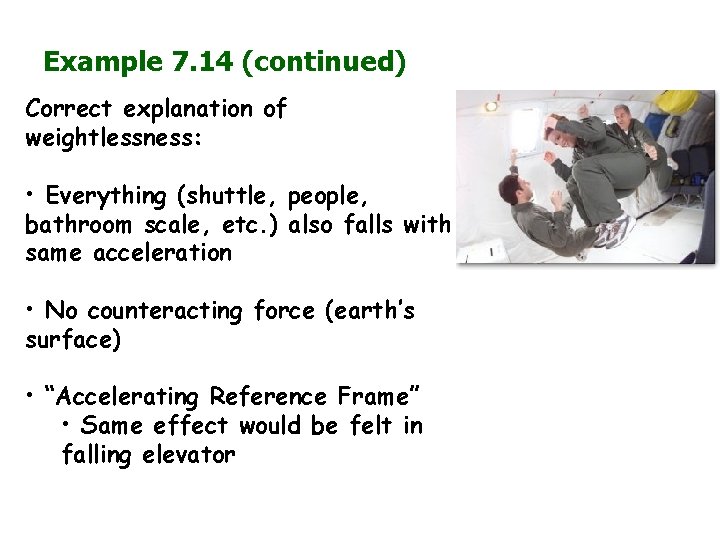 Example 7. 14 (continued) Correct explanation of weightlessness: • Everything (shuttle, people, bathroom scale,