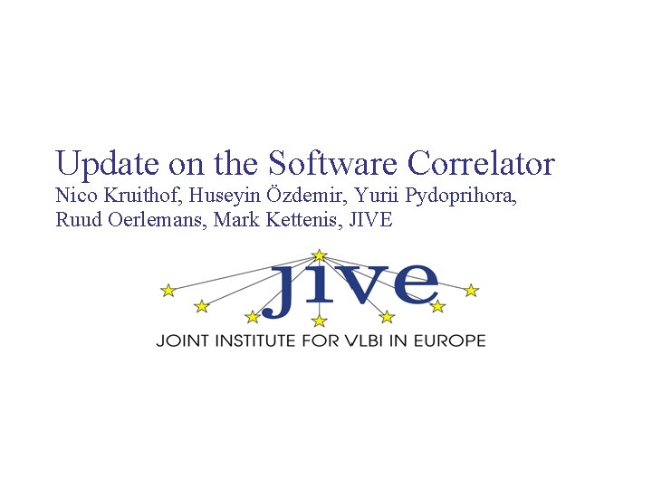 Update on the Software Correlator Nico Kruithof, Huseyin Özdemir, Yurii Pydoprihora, Ruud Oerlemans, Mark