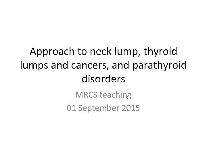 Approach to neck lump, thyroid lumps and cancers, and parathyroid disorders MRCS teaching 01