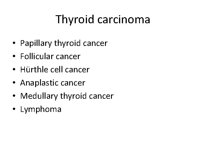 Thyroid carcinoma • • • Papillary thyroid cancer Follicular cancer Hürthle cell cancer Anaplastic