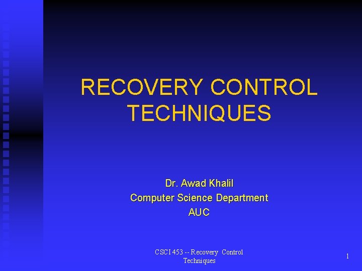 RECOVERY CONTROL TECHNIQUES Dr. Awad Khalil Computer Science Department AUC CSCI 453 -- Recovery