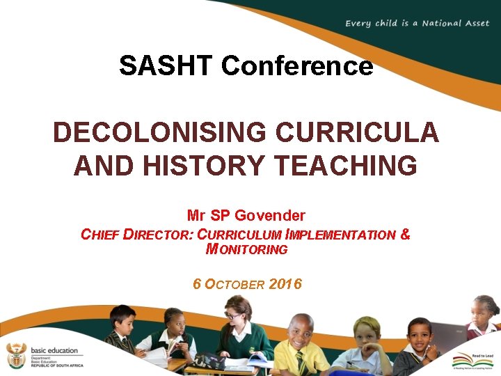 SASHT Conference DECOLONISING CURRICULA AND HISTORY TEACHING Mr SP Govender CHIEF DIRECTOR: CURRICULUM IMPLEMENTATION