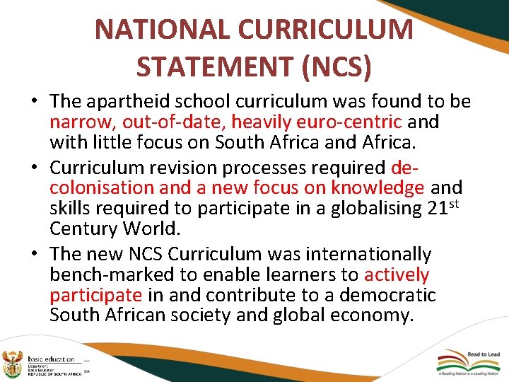 NATIONAL CURRICULUM STATEMENT (NCS) • The apartheid school curriculum was found to be narrow,