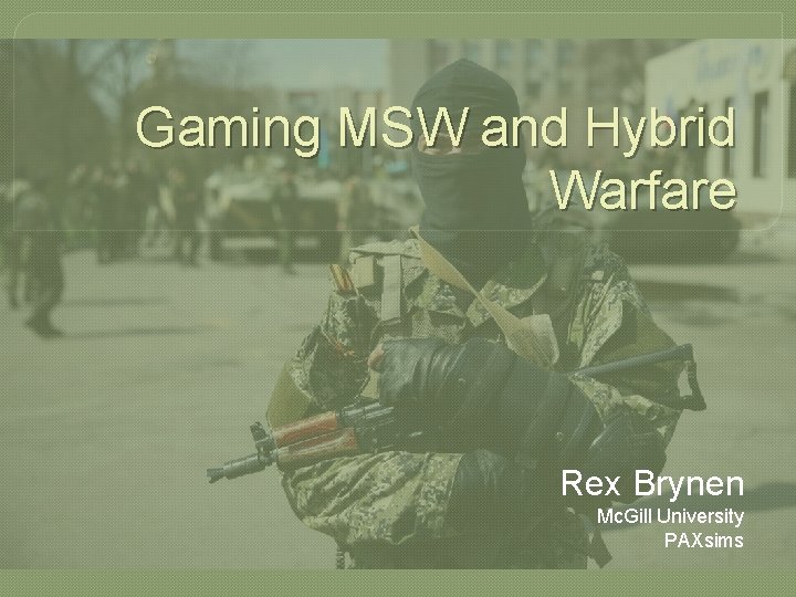 Gaming MSW and Hybrid Warfare Rex Brynen Mc. Gill University PAXsims 