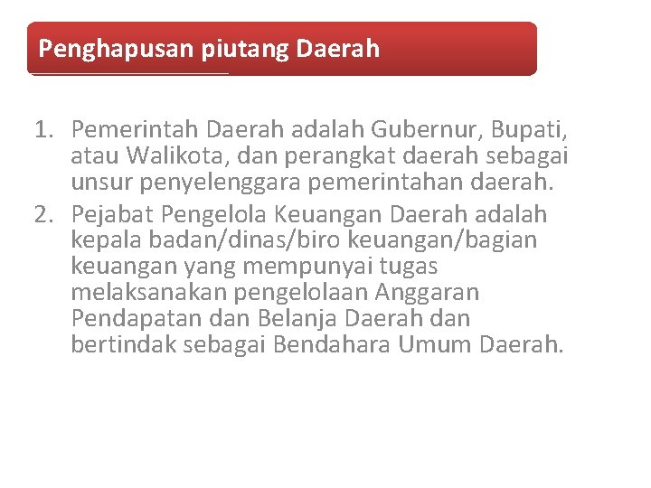 Penghapusan piutang Daerah 1. Pemerintah Daerah adalah Gubernur, Bupati, atau Walikota, dan perangkat daerah