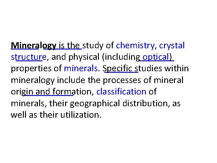 Mineralogy is the study of chemistry, crystal structure, and physical (including optical) properties of Mineralogy is the study of chemistry, crystal structure, and physical (including optical) properties of