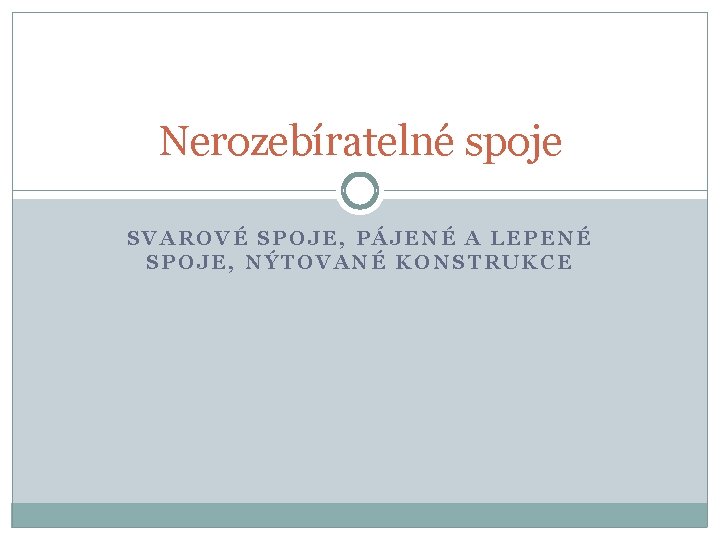 Nerozebíratelné spoje SVAROVÉ SPOJE, PÁJENÉ A LEPENÉ SPOJE, NÝTOVANÉ KONSTRUKCE 