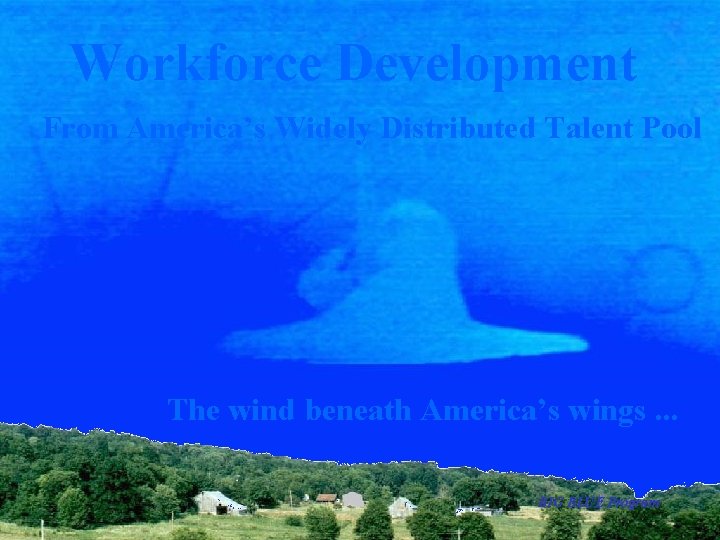 Workforce Development From America’s Widely Distributed Talent Pool The wind beneath America’s wings. .