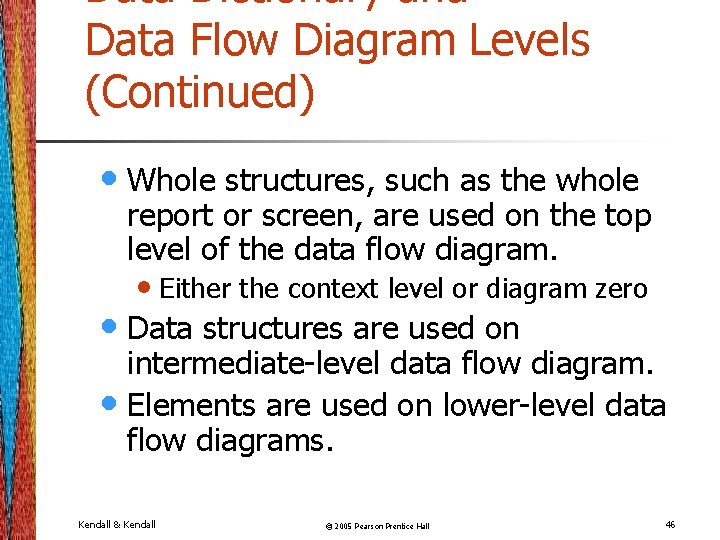 Data Dictionary and Data Flow Diagram Levels (Continued) • Whole structures, such as the