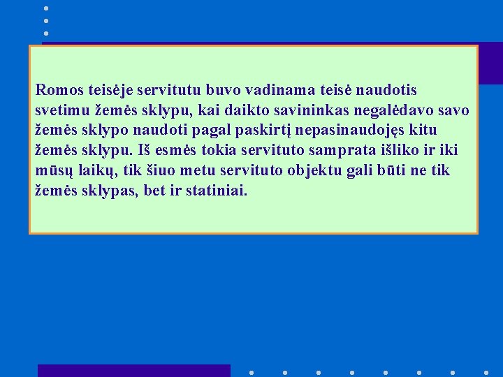 Romos teisėje servitutu buvo vadinama teisė naudotis svetimu žemės sklypu, kai daikto savininkas negalėdavo