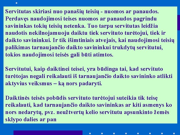 Servitutas skiriasi nuo panašių teisių - nuomos ar panaudos. Perdavęs naudojimosi teises nuomos ar