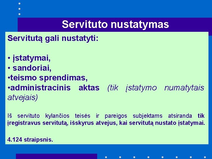 Servituto nustatymas Servitutą gali nustatyti: • įstatymai, • sandoriai, • teismo sprendimas, • administracinis