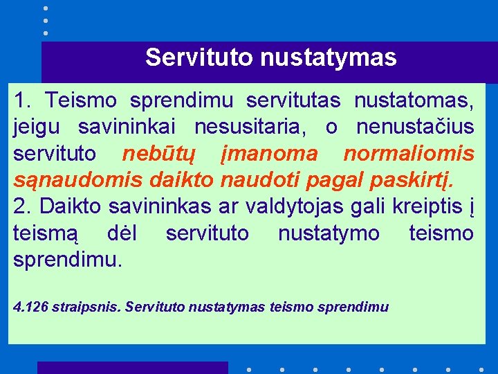 Servituto nustatymas 1. Teismo sprendimu servitutas nustatomas, jeigu savininkai nesusitaria, o nenustačius servituto nebūtų