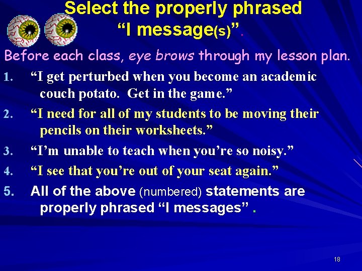  Select the properly phrased “I message(s)”. Before each class, eye brows through my