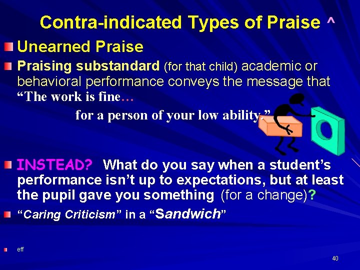 Contra-indicated Types of Praise ^ Unearned Praise Praising substandard (for that child) academic or